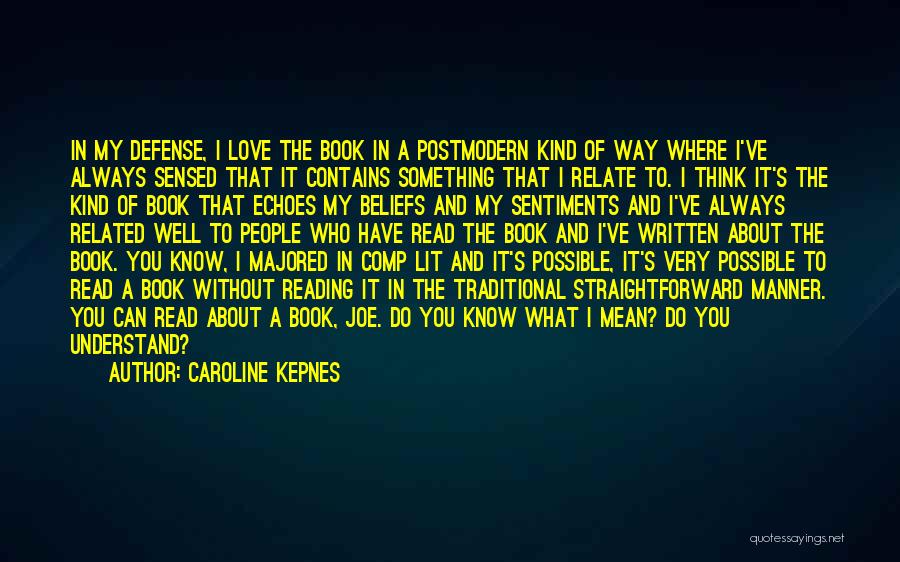 Caroline Kepnes Quotes: In My Defense, I Love The Book In A Postmodern Kind Of Way Where I've Always Sensed That It Contains