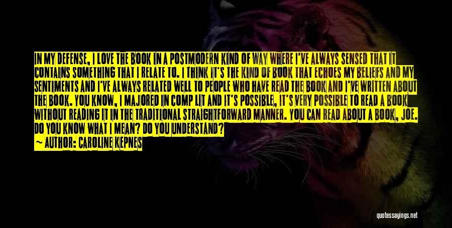 Caroline Kepnes Quotes: In My Defense, I Love The Book In A Postmodern Kind Of Way Where I've Always Sensed That It Contains