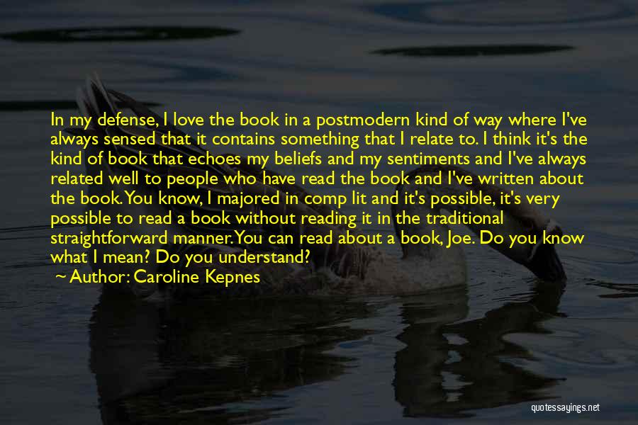 Caroline Kepnes Quotes: In My Defense, I Love The Book In A Postmodern Kind Of Way Where I've Always Sensed That It Contains