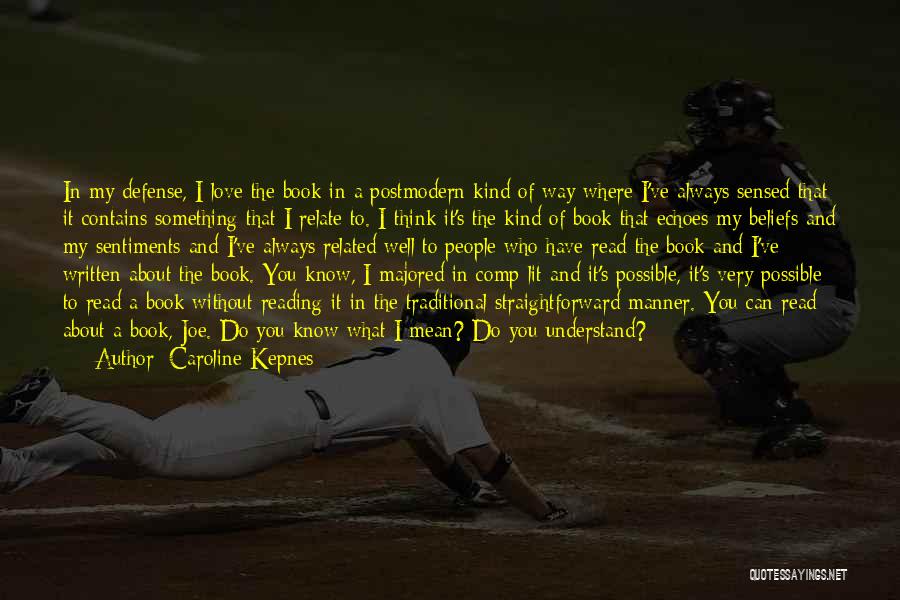 Caroline Kepnes Quotes: In My Defense, I Love The Book In A Postmodern Kind Of Way Where I've Always Sensed That It Contains