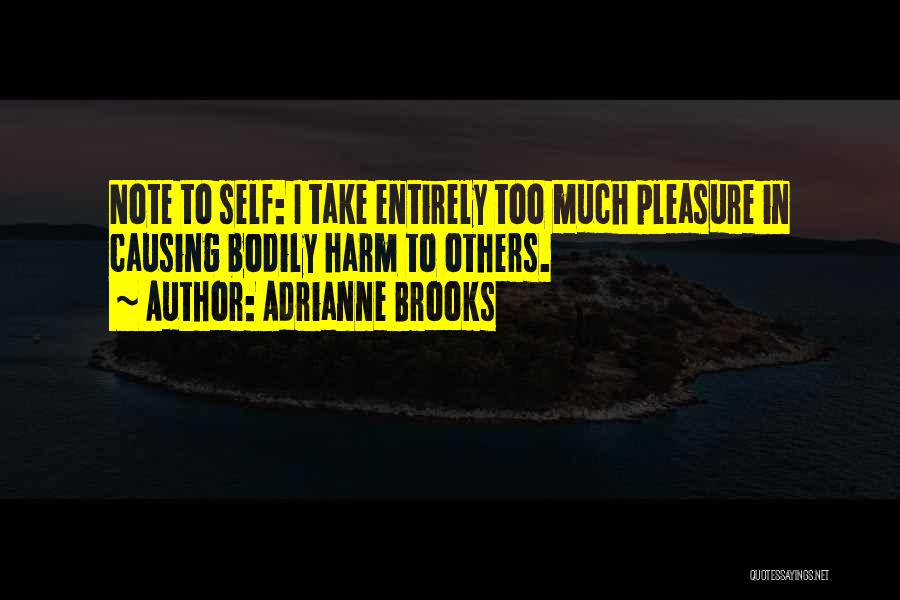 Adrianne Brooks Quotes: Note To Self: I Take Entirely Too Much Pleasure In Causing Bodily Harm To Others.