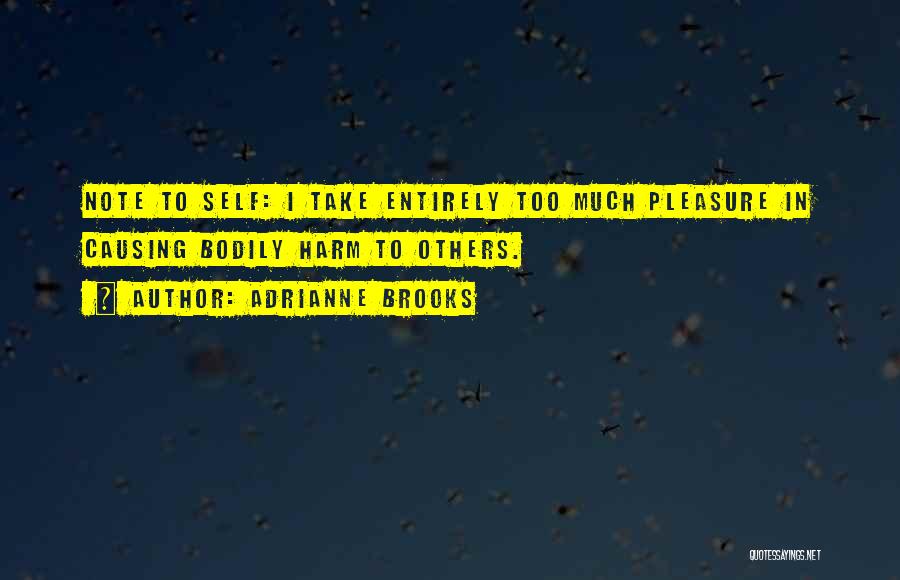 Adrianne Brooks Quotes: Note To Self: I Take Entirely Too Much Pleasure In Causing Bodily Harm To Others.