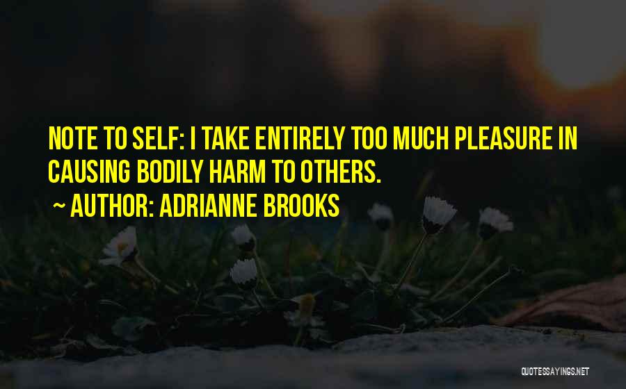 Adrianne Brooks Quotes: Note To Self: I Take Entirely Too Much Pleasure In Causing Bodily Harm To Others.