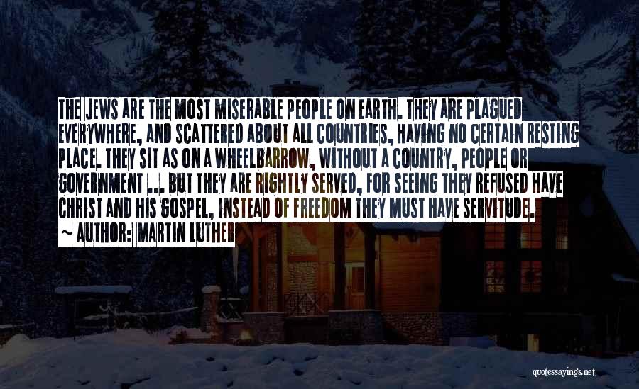 Martin Luther Quotes: The Jews Are The Most Miserable People On Earth. They Are Plagued Everywhere, And Scattered About All Countries, Having No