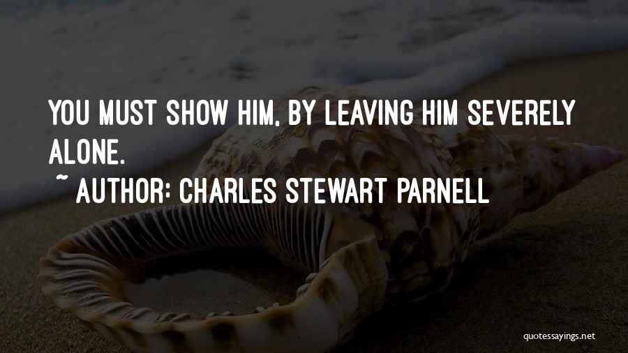 Charles Stewart Parnell Quotes: You Must Show Him, By Leaving Him Severely Alone.