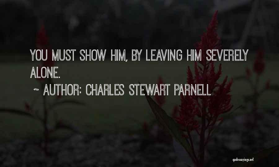 Charles Stewart Parnell Quotes: You Must Show Him, By Leaving Him Severely Alone.