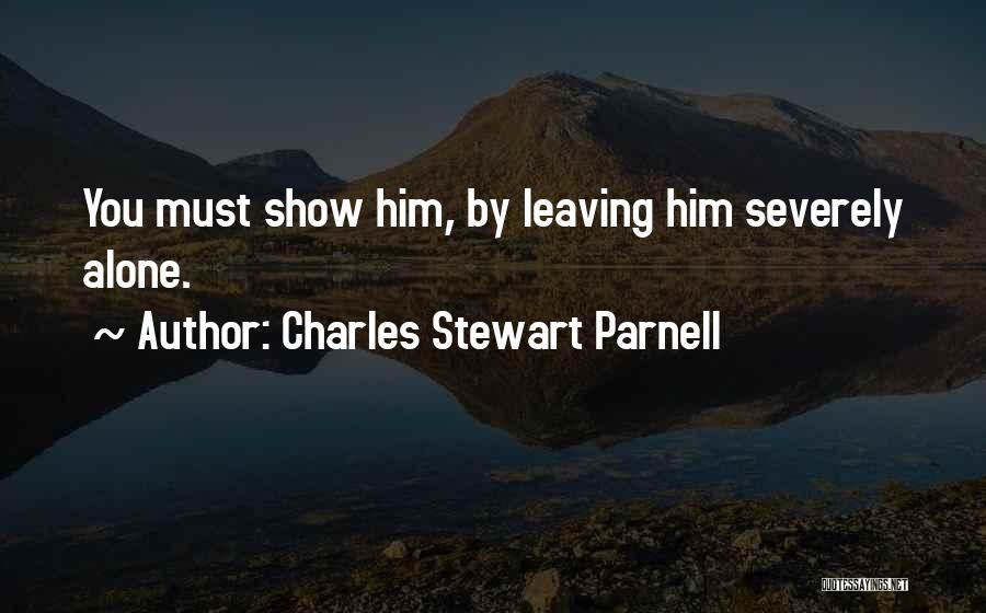 Charles Stewart Parnell Quotes: You Must Show Him, By Leaving Him Severely Alone.