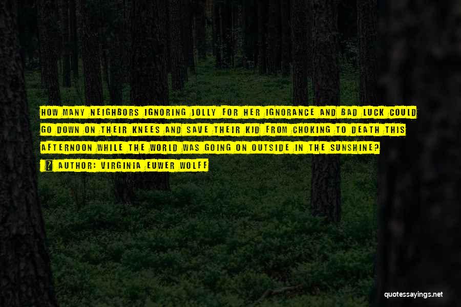 Virginia Euwer Wolff Quotes: How Many Neighbors Ignoring Jolly For Her Ignorance And Bad Luck Could Go Down On Their Knees And Save Their