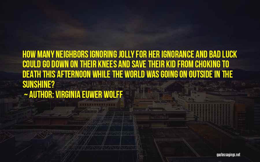 Virginia Euwer Wolff Quotes: How Many Neighbors Ignoring Jolly For Her Ignorance And Bad Luck Could Go Down On Their Knees And Save Their
