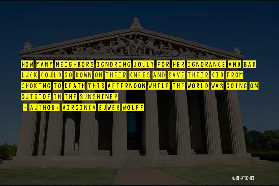 Virginia Euwer Wolff Quotes: How Many Neighbors Ignoring Jolly For Her Ignorance And Bad Luck Could Go Down On Their Knees And Save Their