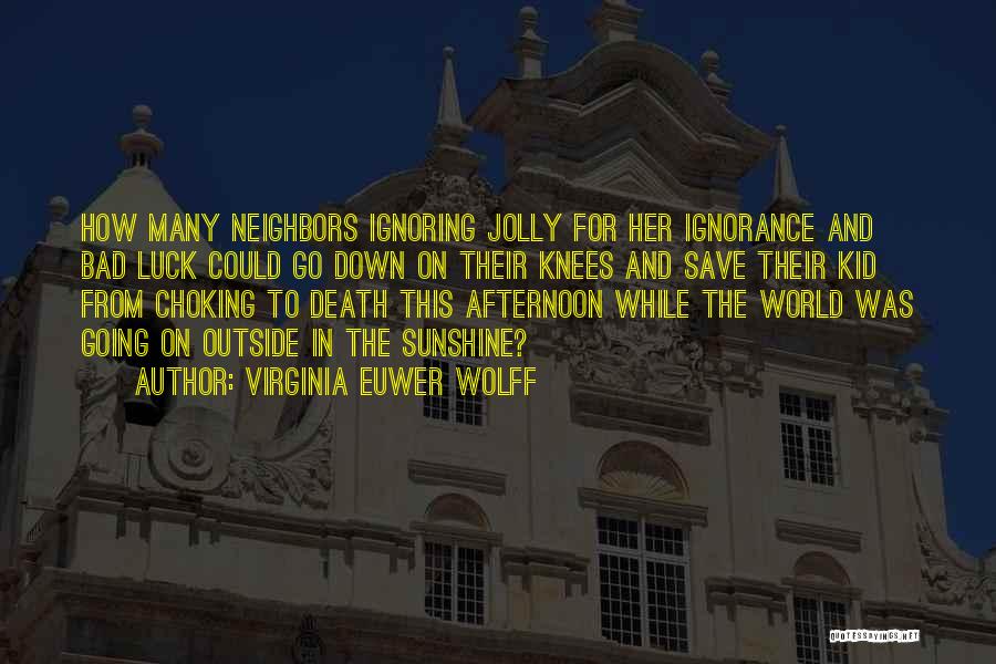 Virginia Euwer Wolff Quotes: How Many Neighbors Ignoring Jolly For Her Ignorance And Bad Luck Could Go Down On Their Knees And Save Their