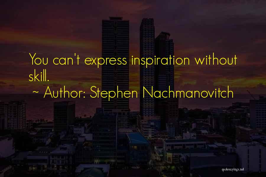 Stephen Nachmanovitch Quotes: You Can't Express Inspiration Without Skill.