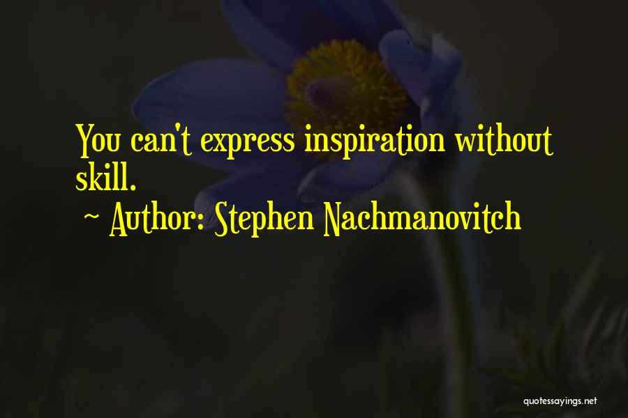 Stephen Nachmanovitch Quotes: You Can't Express Inspiration Without Skill.