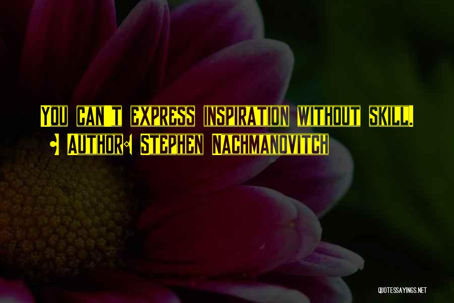 Stephen Nachmanovitch Quotes: You Can't Express Inspiration Without Skill.