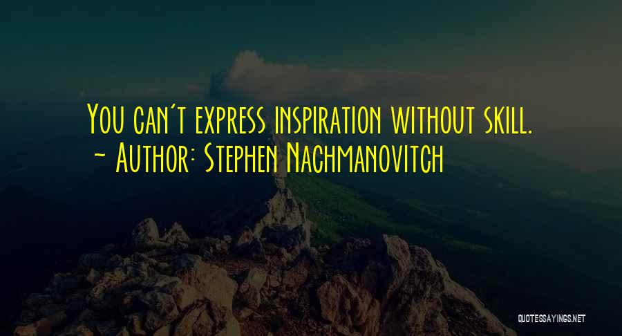 Stephen Nachmanovitch Quotes: You Can't Express Inspiration Without Skill.