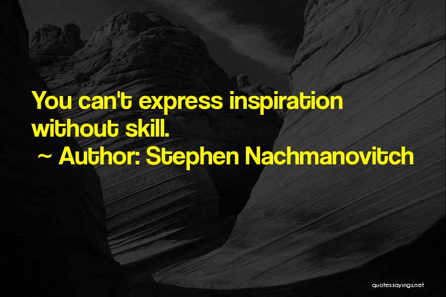 Stephen Nachmanovitch Quotes: You Can't Express Inspiration Without Skill.