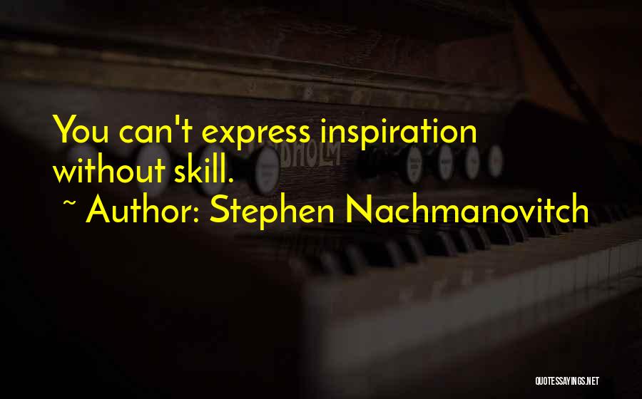 Stephen Nachmanovitch Quotes: You Can't Express Inspiration Without Skill.