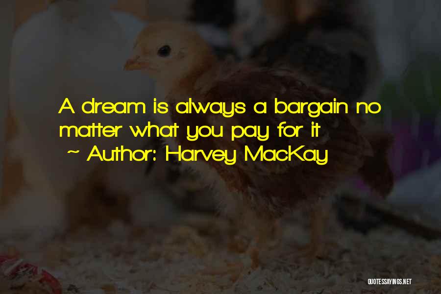 Harvey MacKay Quotes: A Dream Is Always A Bargain No Matter What You Pay For It