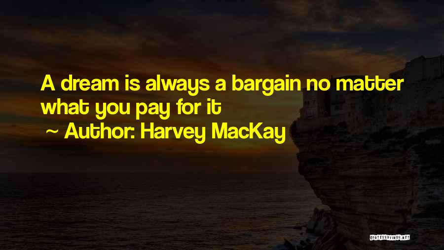Harvey MacKay Quotes: A Dream Is Always A Bargain No Matter What You Pay For It