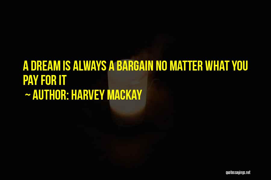 Harvey MacKay Quotes: A Dream Is Always A Bargain No Matter What You Pay For It
