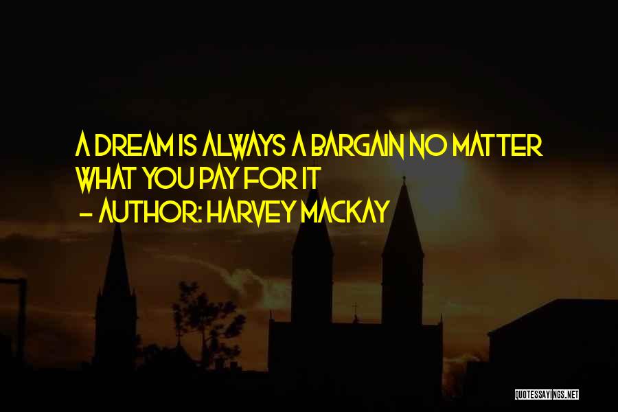 Harvey MacKay Quotes: A Dream Is Always A Bargain No Matter What You Pay For It