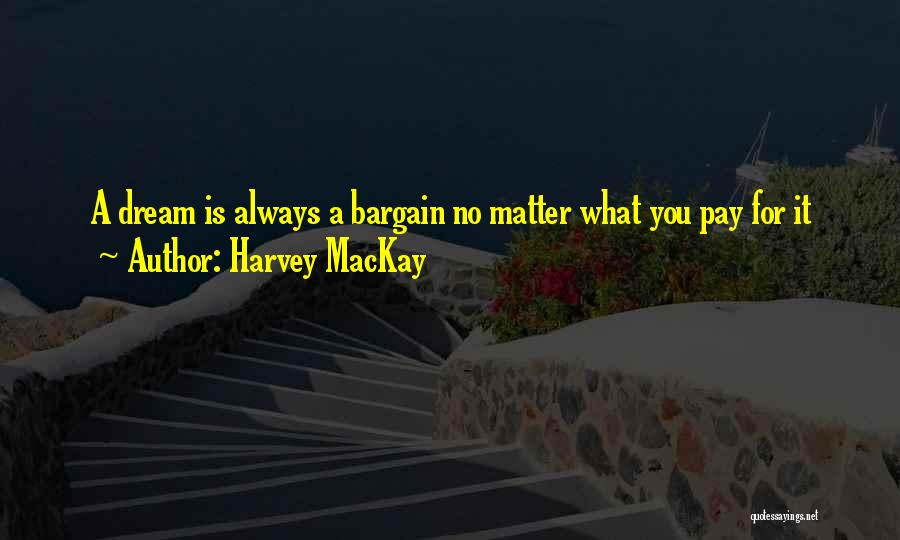 Harvey MacKay Quotes: A Dream Is Always A Bargain No Matter What You Pay For It