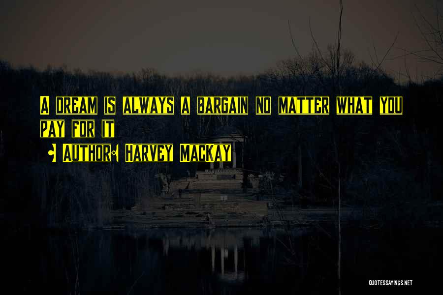 Harvey MacKay Quotes: A Dream Is Always A Bargain No Matter What You Pay For It