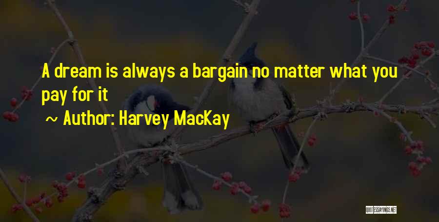 Harvey MacKay Quotes: A Dream Is Always A Bargain No Matter What You Pay For It
