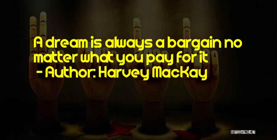 Harvey MacKay Quotes: A Dream Is Always A Bargain No Matter What You Pay For It