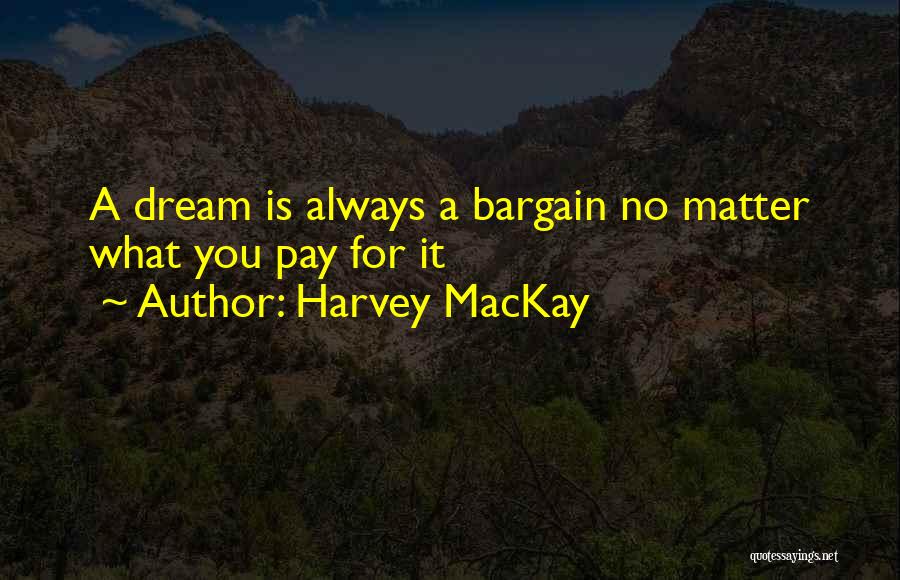 Harvey MacKay Quotes: A Dream Is Always A Bargain No Matter What You Pay For It