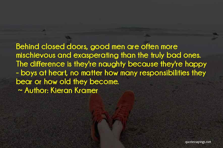 Kieran Kramer Quotes: Behind Closed Doors, Good Men Are Often More Mischievous And Exasperating Than The Truly Bad Ones. The Difference Is They're