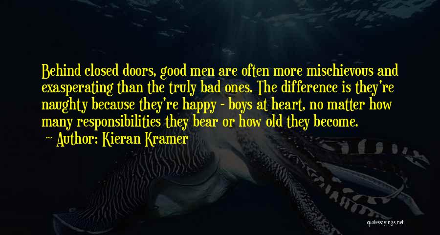 Kieran Kramer Quotes: Behind Closed Doors, Good Men Are Often More Mischievous And Exasperating Than The Truly Bad Ones. The Difference Is They're