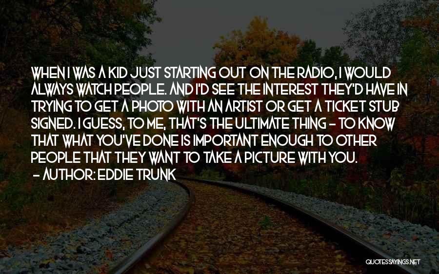 Eddie Trunk Quotes: When I Was A Kid Just Starting Out On The Radio, I Would Always Watch People. And I'd See The