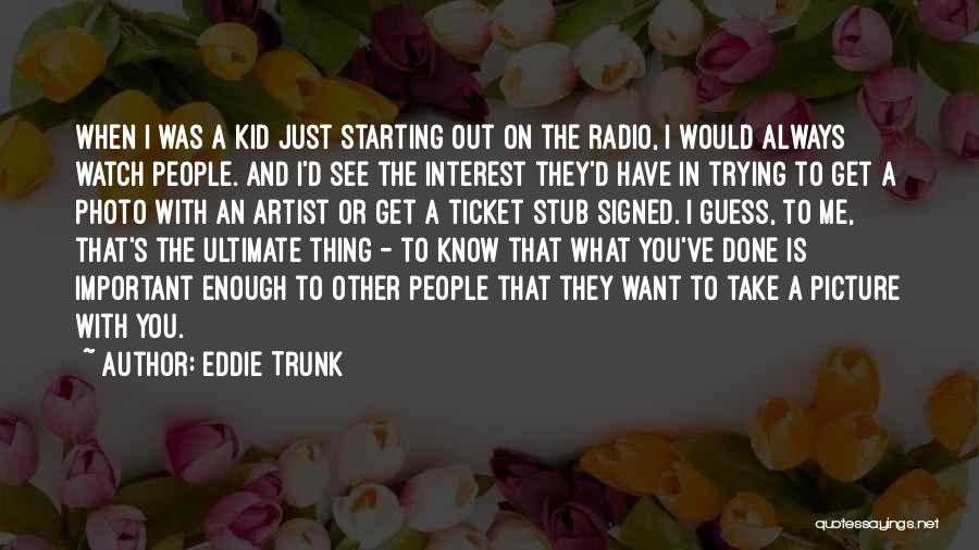 Eddie Trunk Quotes: When I Was A Kid Just Starting Out On The Radio, I Would Always Watch People. And I'd See The