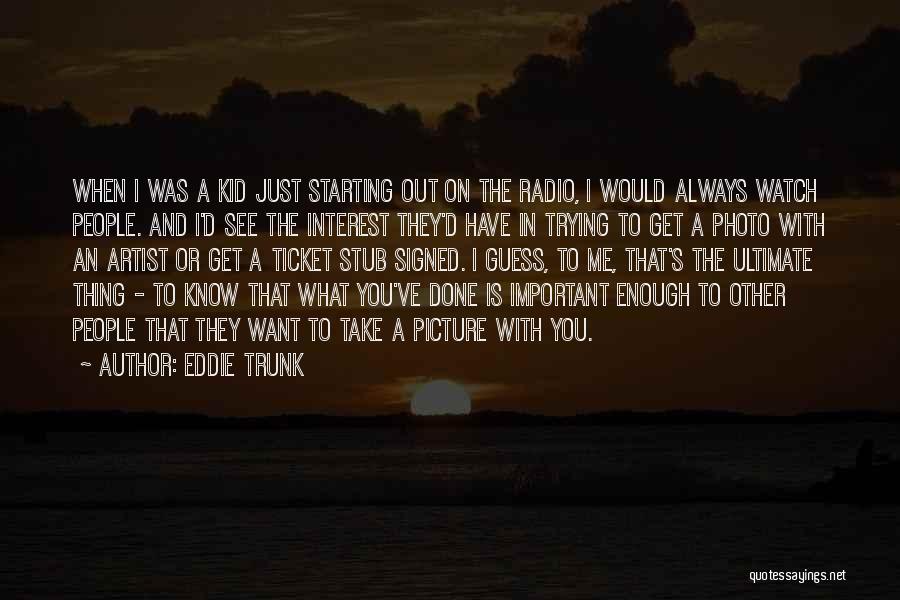 Eddie Trunk Quotes: When I Was A Kid Just Starting Out On The Radio, I Would Always Watch People. And I'd See The