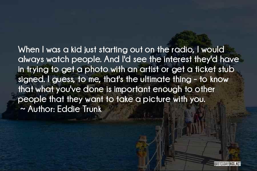 Eddie Trunk Quotes: When I Was A Kid Just Starting Out On The Radio, I Would Always Watch People. And I'd See The