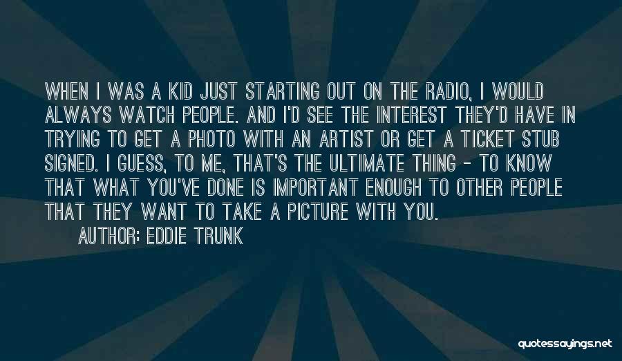 Eddie Trunk Quotes: When I Was A Kid Just Starting Out On The Radio, I Would Always Watch People. And I'd See The