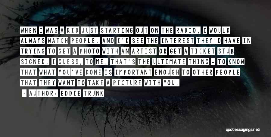 Eddie Trunk Quotes: When I Was A Kid Just Starting Out On The Radio, I Would Always Watch People. And I'd See The