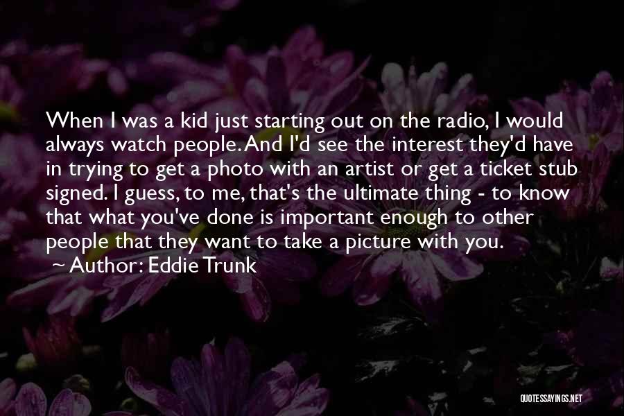 Eddie Trunk Quotes: When I Was A Kid Just Starting Out On The Radio, I Would Always Watch People. And I'd See The