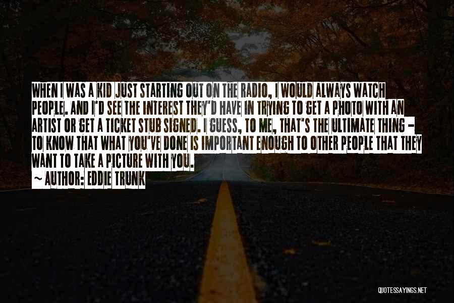 Eddie Trunk Quotes: When I Was A Kid Just Starting Out On The Radio, I Would Always Watch People. And I'd See The