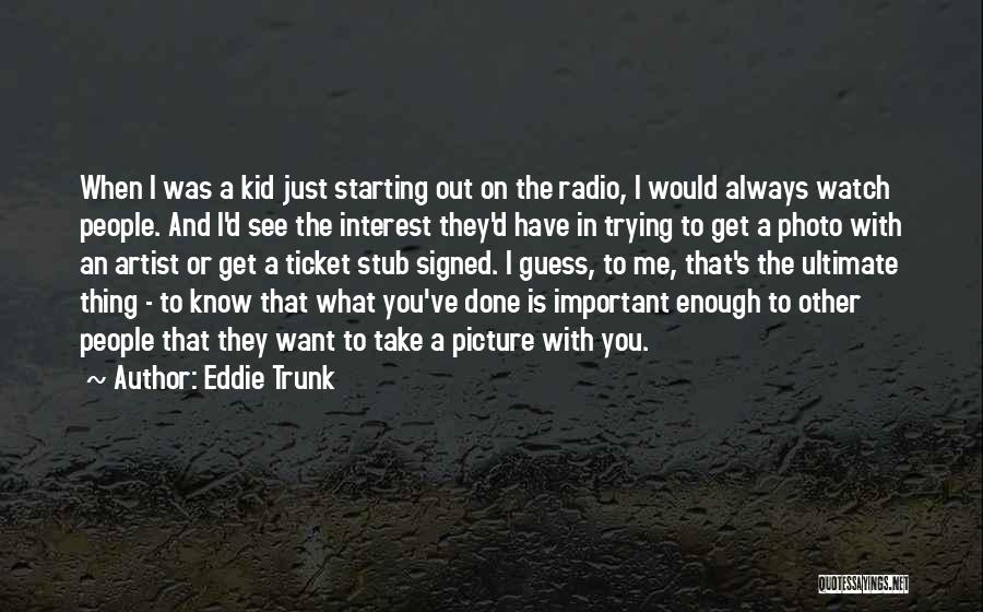 Eddie Trunk Quotes: When I Was A Kid Just Starting Out On The Radio, I Would Always Watch People. And I'd See The