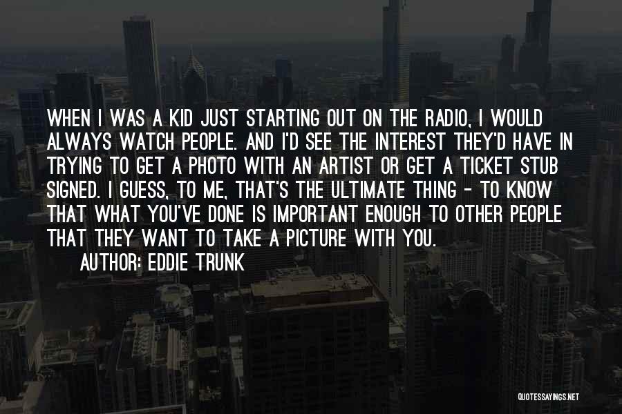 Eddie Trunk Quotes: When I Was A Kid Just Starting Out On The Radio, I Would Always Watch People. And I'd See The