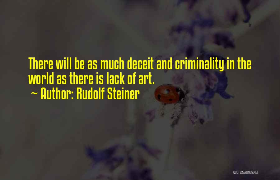 Rudolf Steiner Quotes: There Will Be As Much Deceit And Criminality In The World As There Is Lack Of Art.