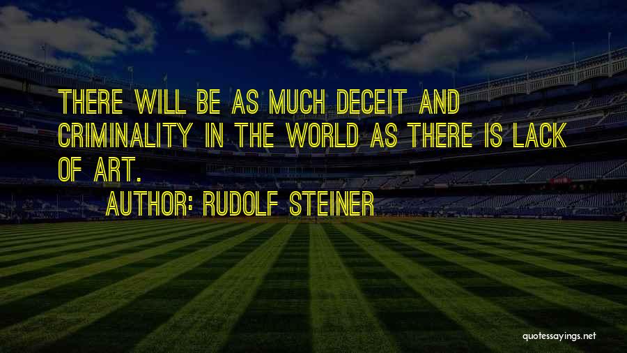 Rudolf Steiner Quotes: There Will Be As Much Deceit And Criminality In The World As There Is Lack Of Art.