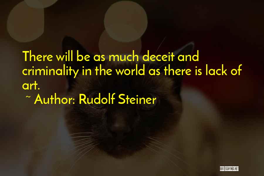 Rudolf Steiner Quotes: There Will Be As Much Deceit And Criminality In The World As There Is Lack Of Art.