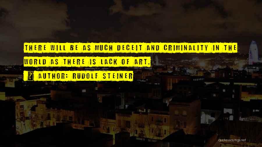 Rudolf Steiner Quotes: There Will Be As Much Deceit And Criminality In The World As There Is Lack Of Art.