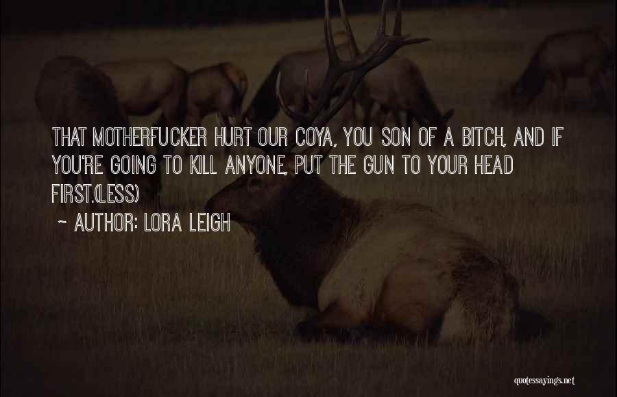 Lora Leigh Quotes: That Motherfucker Hurt Our Coya, You Son Of A Bitch, And If You're Going To Kill Anyone, Put The Gun