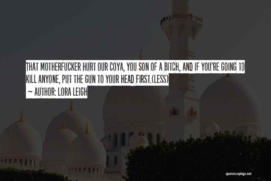 Lora Leigh Quotes: That Motherfucker Hurt Our Coya, You Son Of A Bitch, And If You're Going To Kill Anyone, Put The Gun