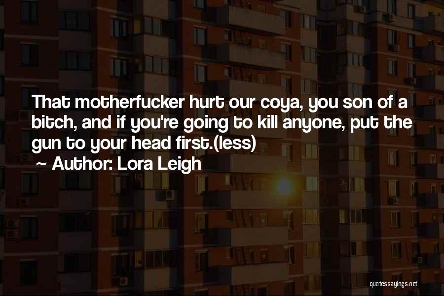 Lora Leigh Quotes: That Motherfucker Hurt Our Coya, You Son Of A Bitch, And If You're Going To Kill Anyone, Put The Gun