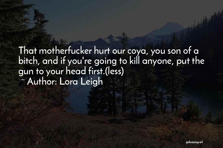 Lora Leigh Quotes: That Motherfucker Hurt Our Coya, You Son Of A Bitch, And If You're Going To Kill Anyone, Put The Gun